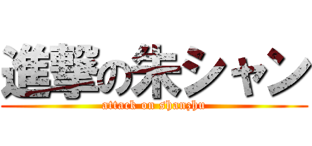 進撃の朱シャン (attack on shanzhu)