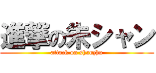進撃の朱シャン (attack on shanzhu)