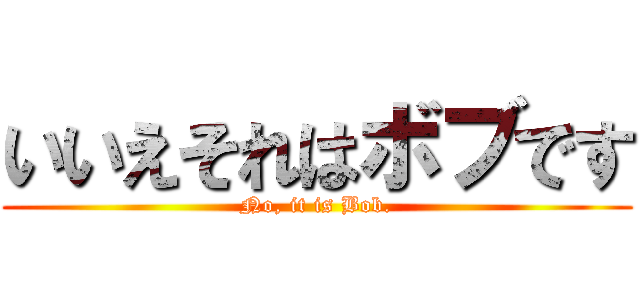 いいえそれはボブです (No, it is Bob.)