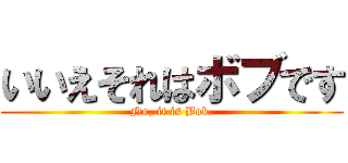 いいえそれはボブです (No, it is Bob.)