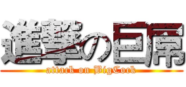 進撃の巨屌 (attack on BigCock)