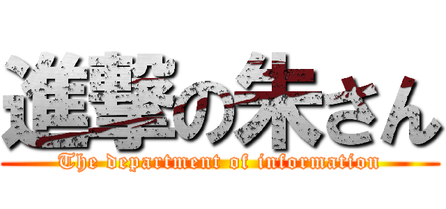 進撃の朱さん (The department of information)
