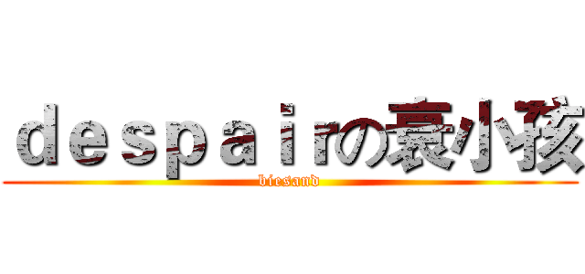 ｄｅｓｐａｉｒの衰小孩 (biesand)