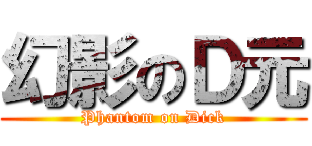 幻影のＤ元 (Phantom on Dick)