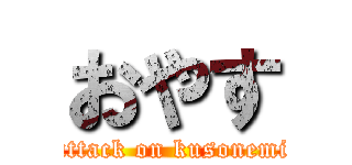 おやす (attack on kusonemi)
