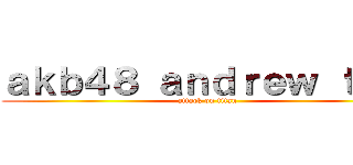 ａｋｂ４８ ａｎｄｒｅｗ ｔａｍ (attack on titan)