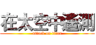 在太空中遙測 (attack on titan)
