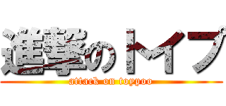 進撃のトイプ (attack on toypoo)