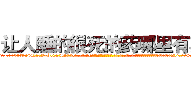 让人睡的很死的药哪里有卖 (让人睡的很死的药哪里有卖【电-话151x68344x817-Q1065427042元-吉-药-业】我们做的是长期生意,靠的是老客户长期支持 让人睡的很死的药哪里有卖在发表了一篇http://sngk.net/1b4TAW

参考消息网我们做的是长期生意,靠的是老客户长期支持也许我们早该意识到，就连鲍勃·霍斯金斯（金球奖戏剧类电影男主角 
)