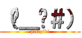（−＿−＃） (pikipiki)