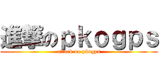 進撃のｐｋｏｇｐｓ (attack on pkogps)