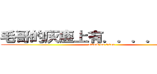 毛哥的灰塵上有．．．．．．． (attack on titan)