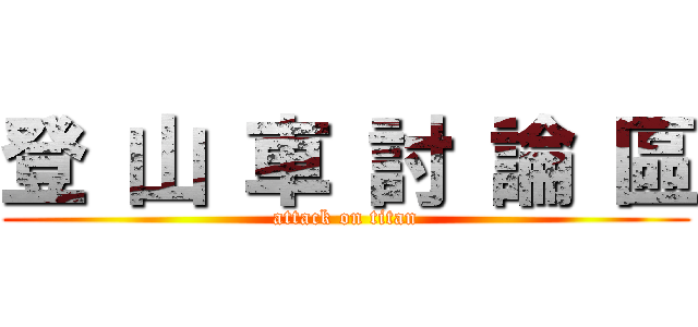 登 山 車 討 論 區 (attack on titan)