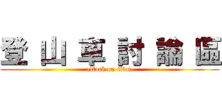 登 山 車 討 論 區 (attack on titan)