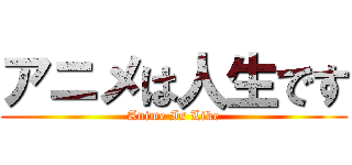 アニメは人生です (Anime Is Like)