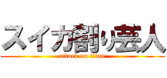 スイカ割り芸人 (attack on titan)