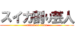 スイカ割り芸人 (attack on titan)