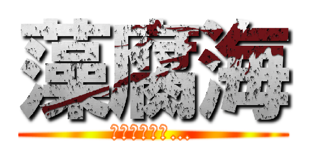 藻腐海 (遂に進撃する…)