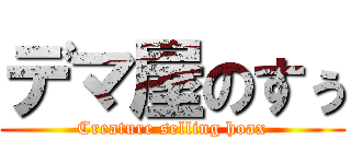 デマ屋のすぅ (Creature selling hoax)