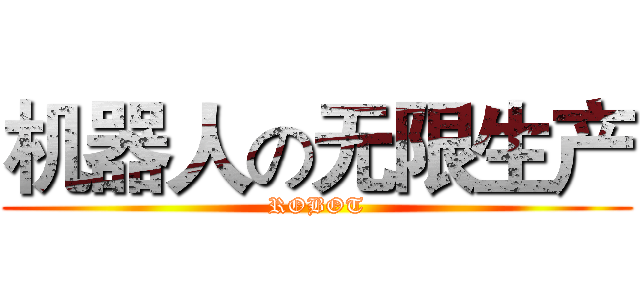 机器人の无限生产 (ROBOT)