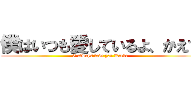僕はいつも愛しているよ、かえで (I always love you Kaede)