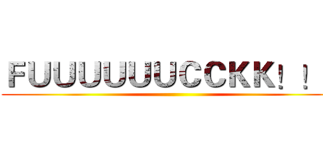 ＦＵＵＵＵＵＵＣＣＫＫ！！！ ()