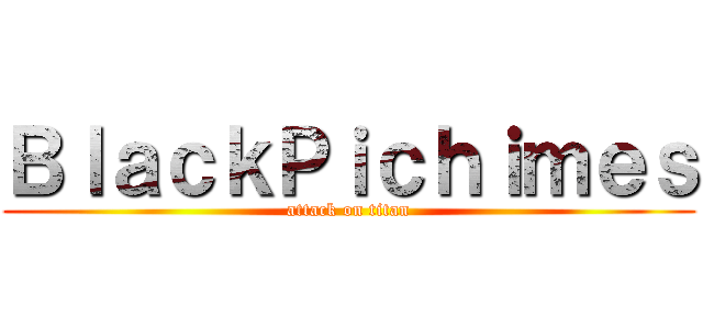 ＢｌａｃｋＰｉｃｈｉｍｅｓ (attack on titan)