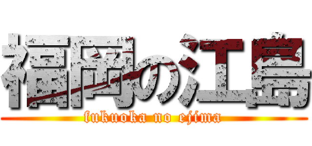 福岡の江島 (fukuoka no ejima)