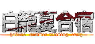 白籠夏合宿 (hakuro  summer training  camp)