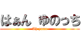 はぁん ゆのっち (Ah yuno)