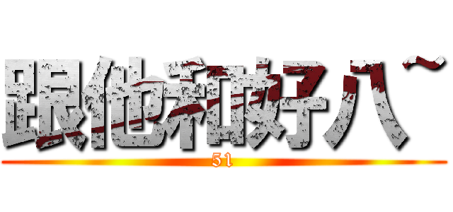 跟他和好八~ (51)