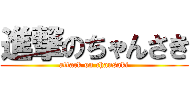 進撃のちゃんさき (attack on chansaki)