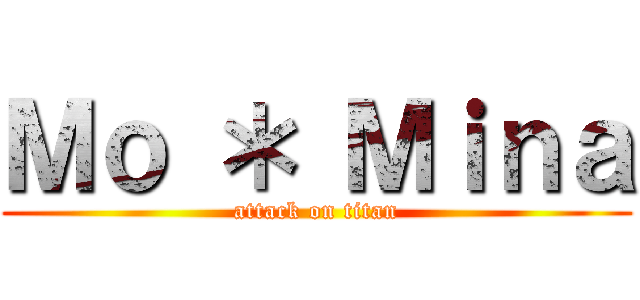 Ｍｏ ＊ Ｍｉｎａ (attack on titan)