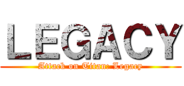 ＬＥＧＡＣＹ (Attack on Titan: Legacy)