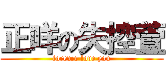 正咩の失控萱 (forever love you)