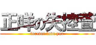 正咩の失控萱 (forever love you)