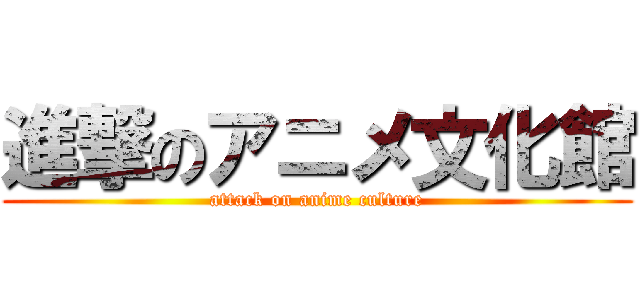 進撃のアニメ文化館 (attack on anime culture)