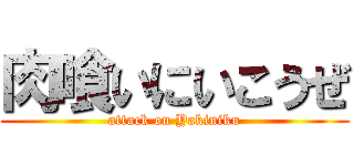 肉喰いにいこうぜ (attack on Yakiniku)