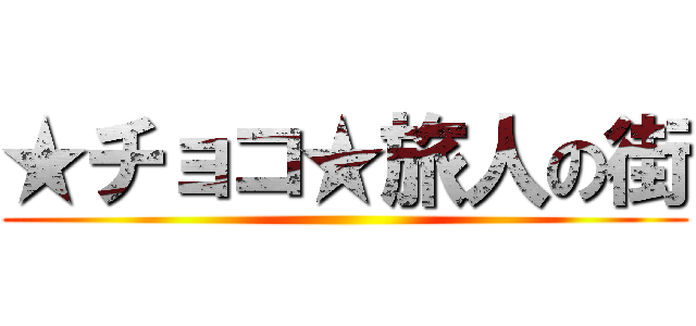 ★チョコ★旅人の街 ()