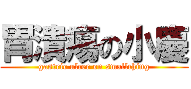 胃潰瘍の小慶 (gastric ulcer on smallching)