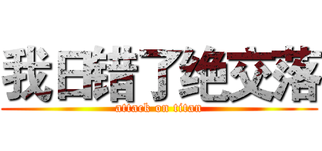 我日错了绝交落 (attack on titan)