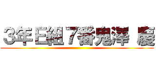 ３年Ｅ組７番鬼澤 慶 ()
