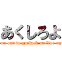 あくしろよ (you can to go back on line up)