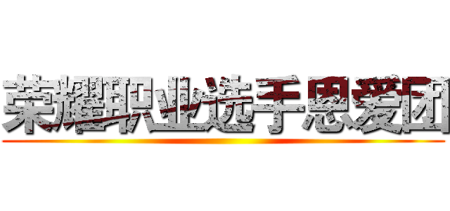 荣耀职业选手恩爱团 ()