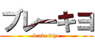 ブレーキヨ (brake kiyo)