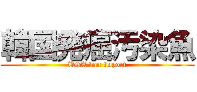 韓国発癌汚染魚 (USA ban import)