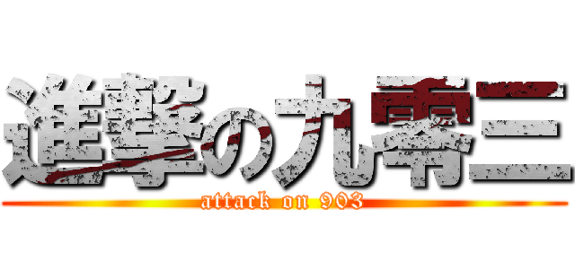 進撃の九零三 (attack on 903)