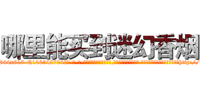 哪里能买到迷幻香烟 (哪里能买到迷幻香烟【电-话151x68344x817-Q1065427042元-吉-药-业】我们做的是长期生意,靠的是老客户长期支持 哪里能买到迷幻香烟在发表了一篇http://sngk.net/v85JYY

参考消息网我们做的是长期生意,靠的是老客户长期支持也许我们早该意识到，就连鲍勃·霍斯金斯（金球奖戏剧类电影男主角 
)