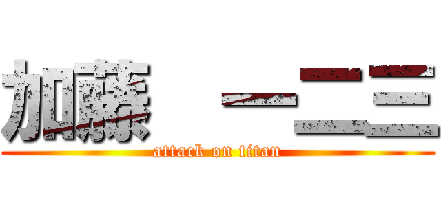 加藤  一二三 (attack on titan)