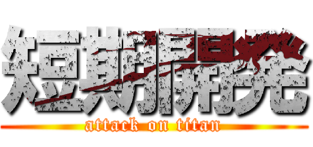 短期開発 (attack on titan)